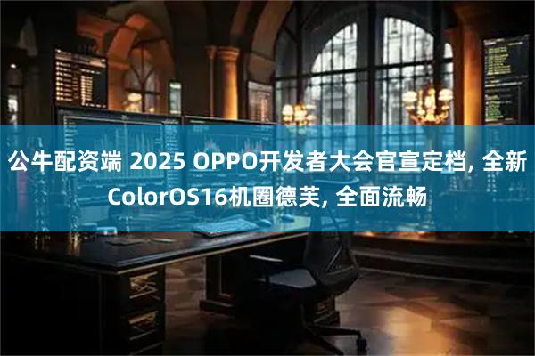 公牛配资端 2025 OPPO开发者大会官宣定档, 全新ColorOS16机圈德芙, 全面流畅