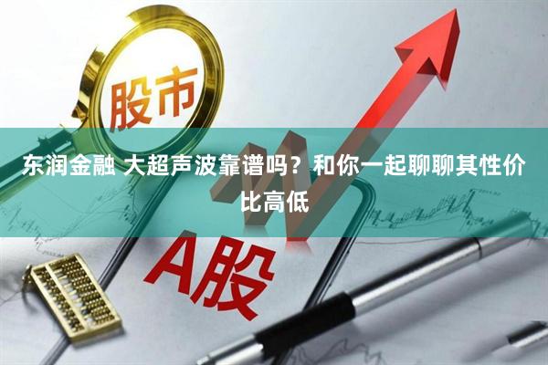 东润金融 大超声波靠谱吗？和你一起聊聊其性价比高低