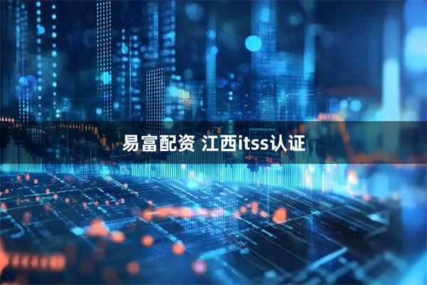 易富配资 江西itss认证