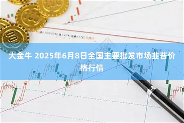 大金牛 2025年6月8日全国主要批发市场韭苔价格行情
