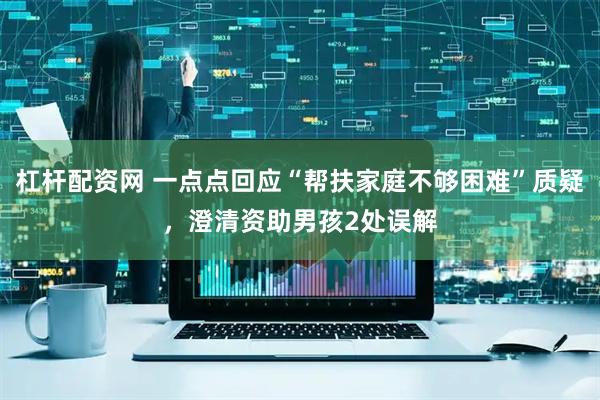 杠杆配资网 一点点回应“帮扶家庭不够困难”质疑，澄清资助男孩2处误解