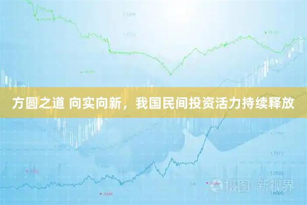 方圆之道 向实向新，我国民间投资活力持续释放